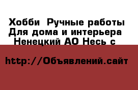 Хобби. Ручные работы Для дома и интерьера. Ненецкий АО,Несь с.